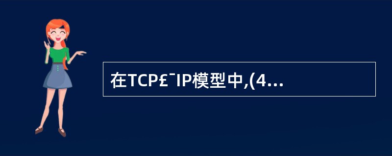 在TCP£¯IP模型中,(42)处理机器之间的通信,(43)负责接收IP数据报并