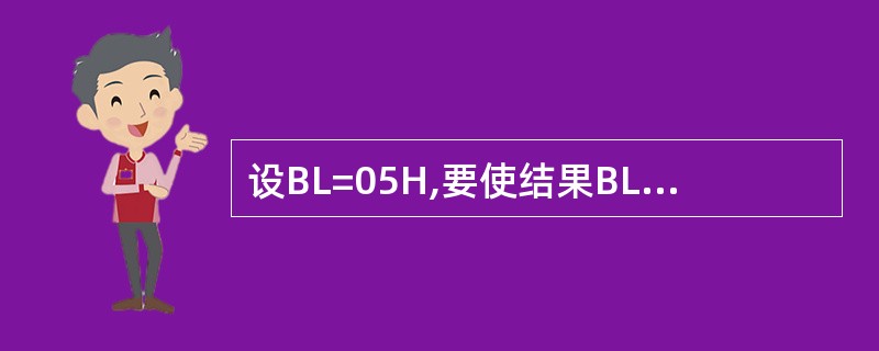 设BL=05H,要使结果BL=0AH,应执行的指令是( )