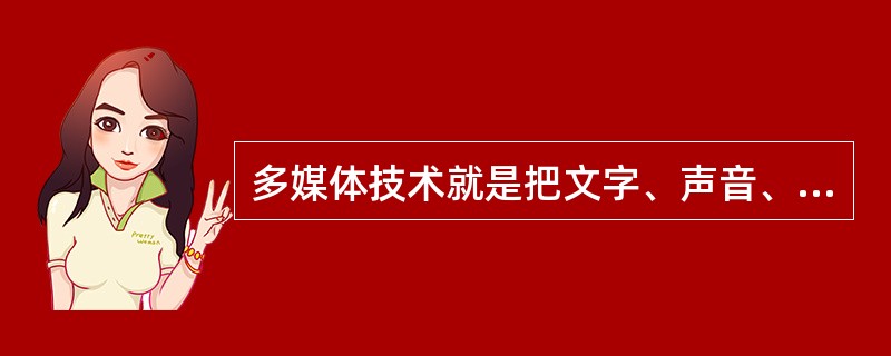 多媒体技术就是把文字、声音、图形和图像等多种媒体综合一体化,但它的现实依赖于__