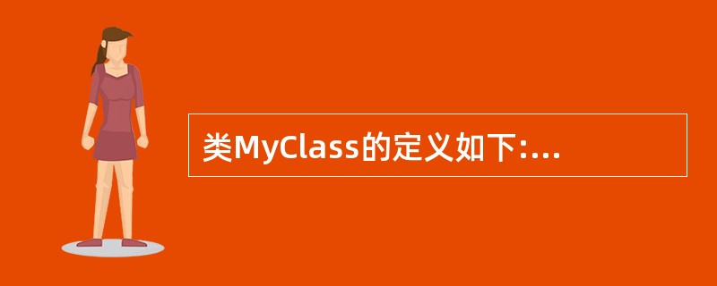 类MyClass的定义如下:class MyClass{public:MyCla