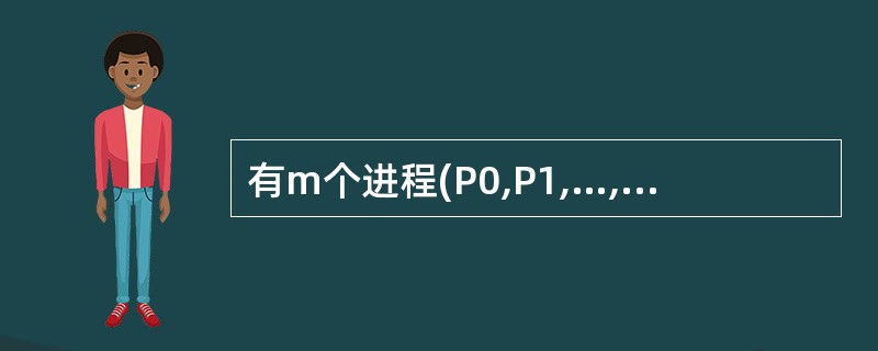 有m个进程(P0,P1,…,Pm£­1)通过n个缓冲区(B0,B1,…Bn£­1