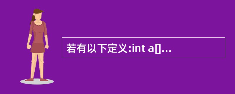 若有以下定义:int a[]={1,2,3,4,5,6,7};char c1='