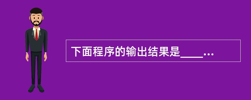 下面程序的输出结果是______。#includemain(){char ch[