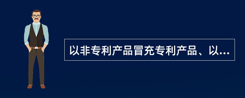 以非专利产品冒充专利产品、以非专利方法冒充专利方法的,由管理专利工作的部门责令改