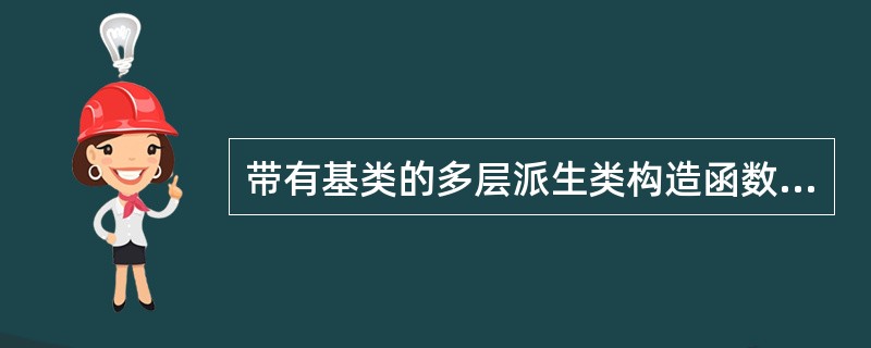 带有基类的多层派生类构造函数的成员初始化列表中都要排出虚基类的构造函数,这样将对