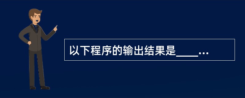 以下程序的输出结果是______。long fun(int n){longs;