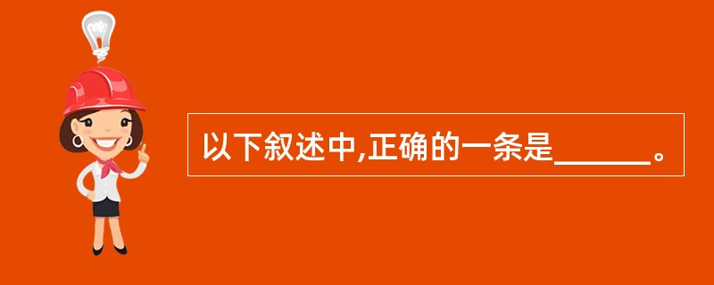 以下叙述中,正确的一条是______。