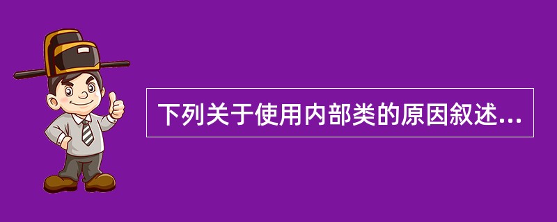 下列关于使用内部类的原因叙述中不正确的是