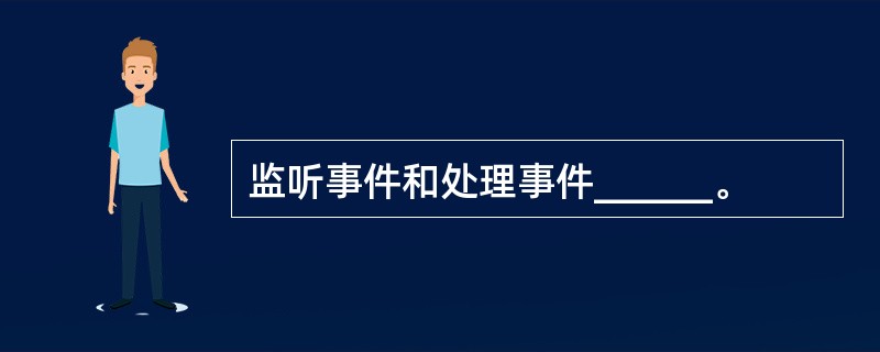 监听事件和处理事件______。