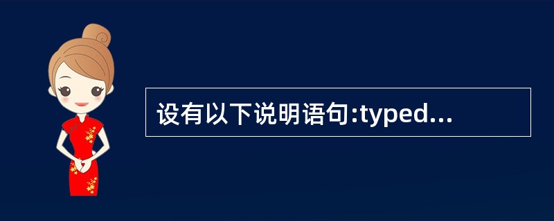 设有以下说明语句:typedef struct{int n; char ch[8