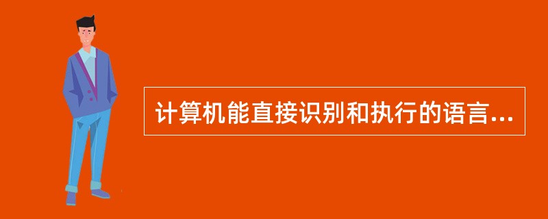 计算机能直接识别和执行的语言是______。