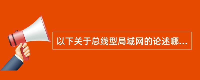 以下关于总线型局域网的论述哪个是不正确的?()