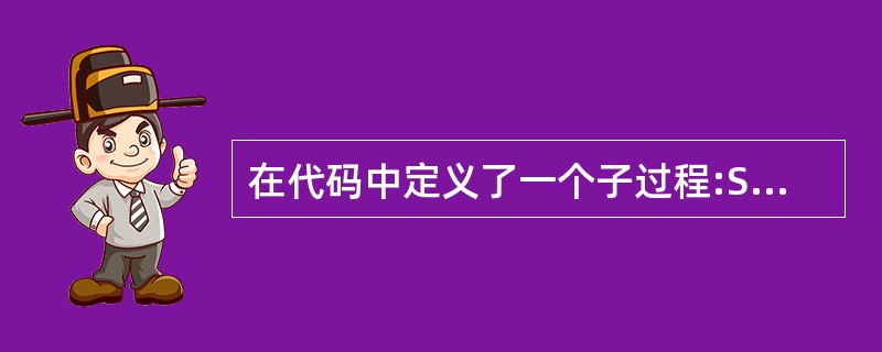 在代码中定义了一个子过程:Sub P(a,B)...End Sub下面 ____