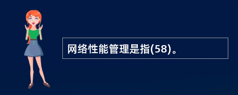 网络性能管理是指(58)。