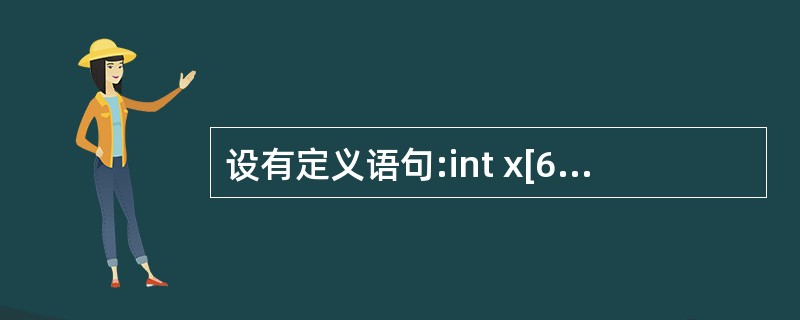 设有定义语句:int x[6]={2,4,6,8,5,7), *p=x, i;要