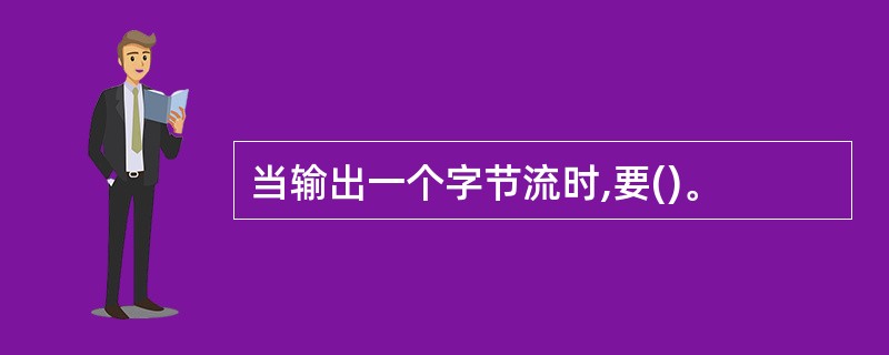 当输出一个字节流时,要()。