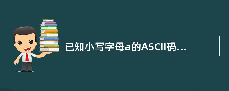 已知小写字母a的ASCII码为97,大写字母A的ASCII码为65,以下程序的结