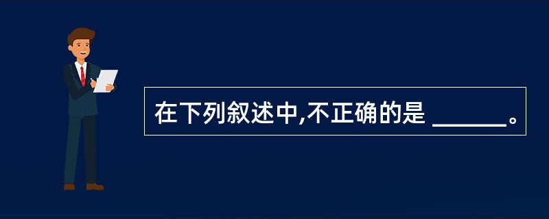 在下列叙述中,不正确的是 ______。