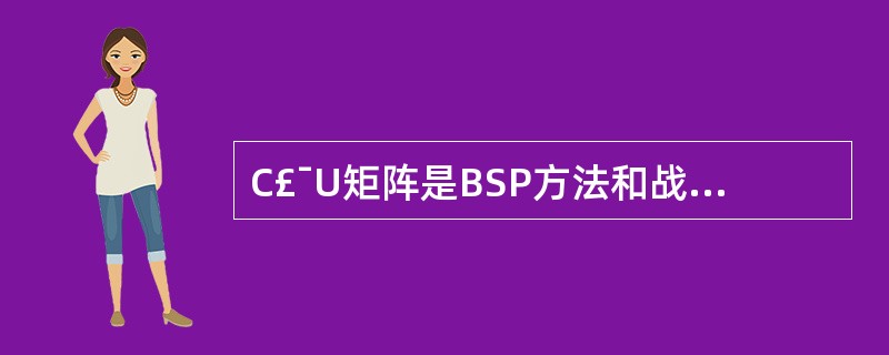 C£¯U矩阵是BSP方法和战略数据规划方法中的一个重要工具。以下对C£¯U矩阵作