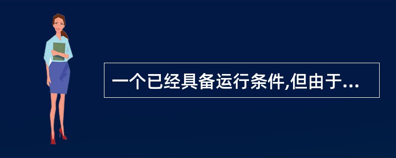 一个已经具备运行条件,但由于没有获得CPU而不能运行的进程处于()。