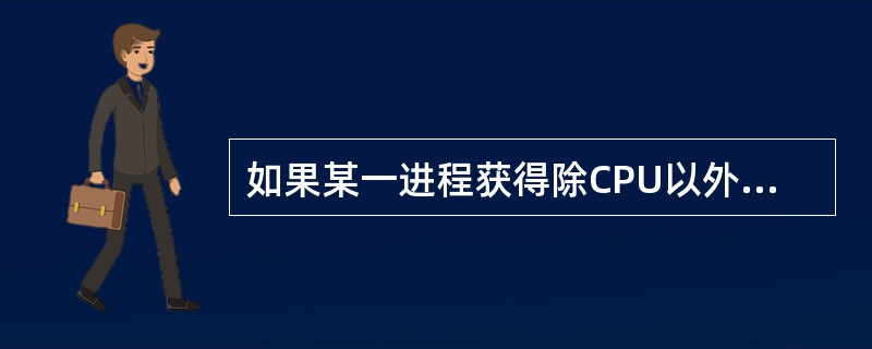 如果某一进程获得除CPU以外的所有所需运行资源,经调度,分配CPU给它,该进程将