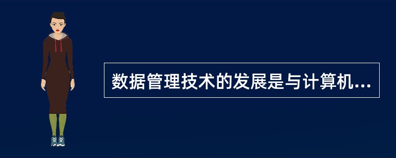 数据管理技术的发展是与计算机技术及其应用的发展联系耷一起的,经历了由低级到高级的