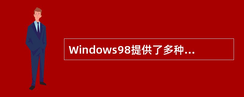 Windows98提供了多种监视系统和优化系统的工具,使用户能够通过查看系统资源