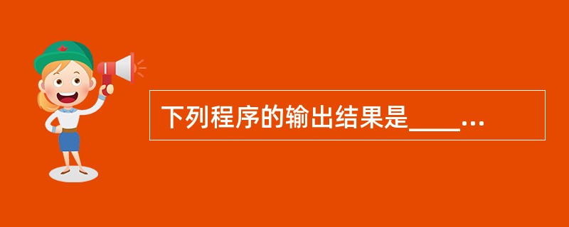 下列程序的输出结果是______。 public class Test10pub