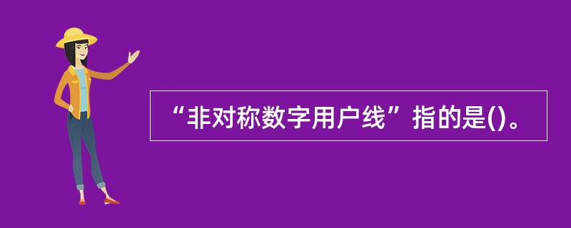 “非对称数字用户线”指的是()。