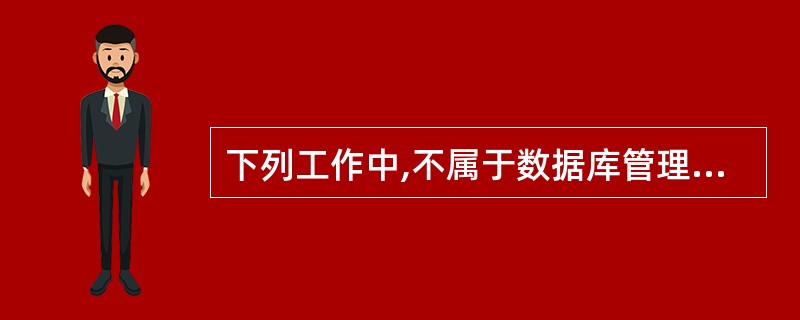 下列工作中,不属于数据库管理员DBA的职责是______。