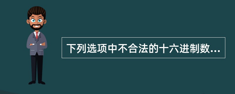 下列选项中不合法的十六进制数是()。