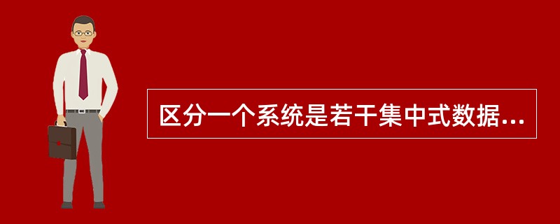 区分一个系统是若干集中式数据库的简单连网还是分布式数据库系统的关键在于上(57)