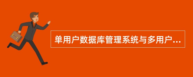 单用户数据库管理系统与多用户数据库管理系统之间最明显也是最重要的差别:是否支持多