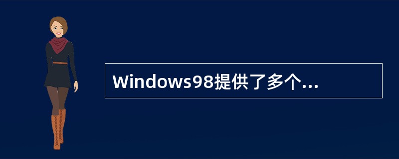 Windows98提供了多个实用的系统工具,便于用户监视机器的运行状况。在下列的