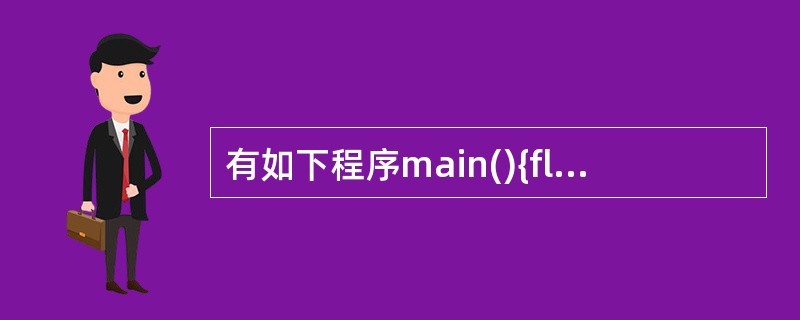 有如下程序main(){float x=2.0,y; if(x<0.0)y=0.