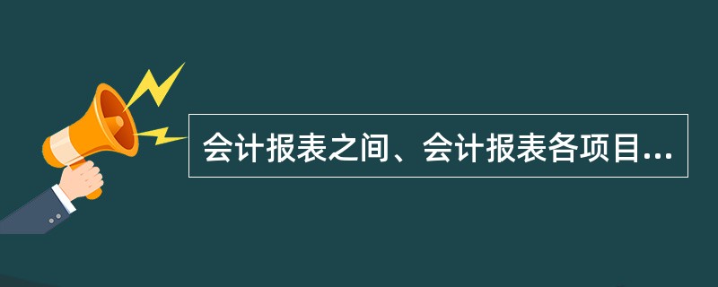 会计报表之间、会计报表各项目之间,凡有对应关系的数字,应当相互一致。 ( ) -