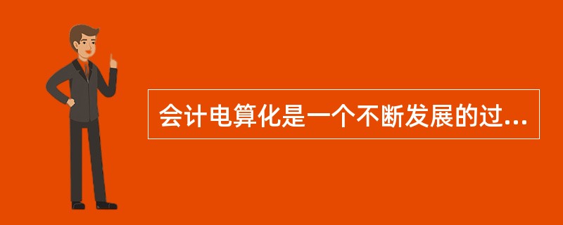 会计电算化是一个不断发展的过程,随着电子计算机技术的飞速发展、会计软件的不断更新