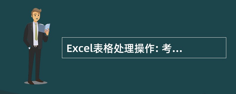 Excel表格处理操作: 考试要求:(1)将标题字体设为“隶书”26磅,单下划线