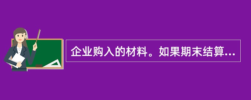 企业购入的材料。如果期末结算凭证仍未到达,可暂不入账,直到结算凭证到达才可入账。