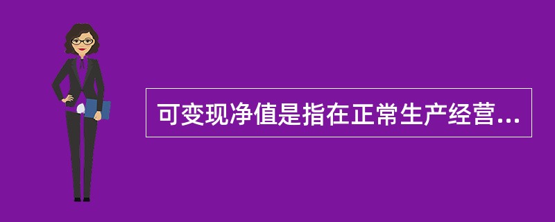 可变现净值是指在正常生产经营过程中,以预计售价减去进一步加工成本和预计销售费用以