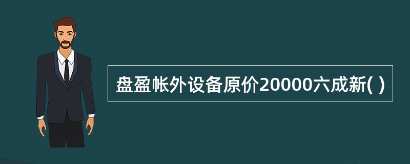 盘盈帐外设备原价20000六成新( )