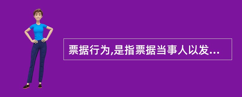 票据行为,是指票据当事人以发生票据债务为目的、以在票据上签名或盖章为权利义务成立