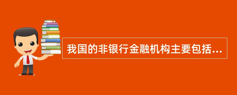 我国的非银行金融机构主要包括农村信用社、财务公司、证券公司、城市商业银行。 (