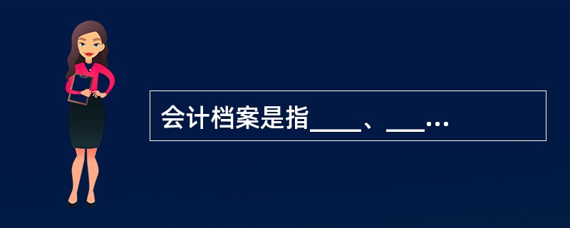 会计档案是指____、____、____等会计核算专业资料。