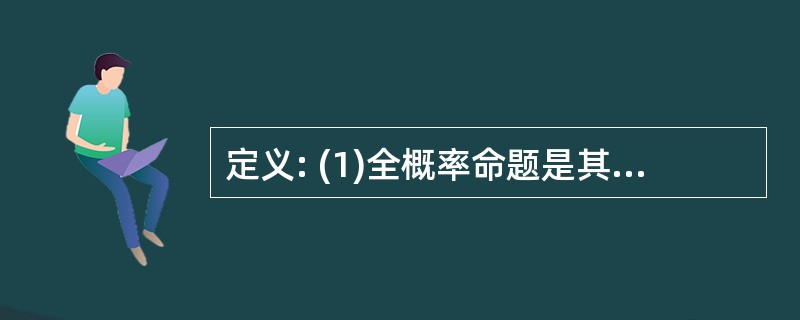 定义: (1)全概率命题是其真实性的概率为100%的命题。 (2)大概率命题是其