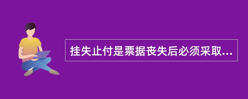 挂失止付是票据丧失后必须采取的措施。 ( )