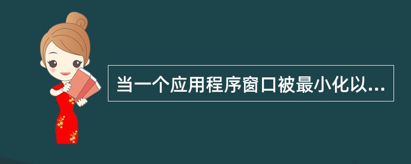 当一个应用程序窗口被最小化以后,该应用程序将被终止执行。( )