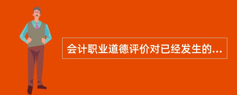 会计职业道德评价对已经发生的会计职业道德行为起到裁决作用,对未来的会计职业道德行