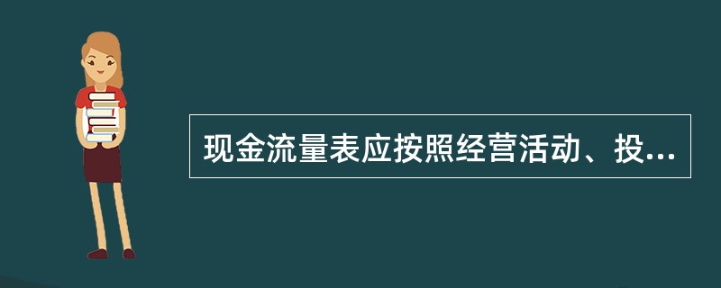 现金流量表应按照经营活动、投资活动和筹资活动等产生的现金流量分别反映。( ) -