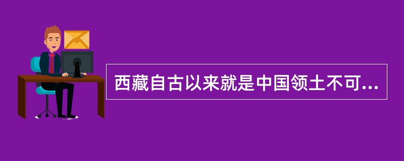 西藏自古以来就是中国领土不可分割的一部分,藏族是中华民族大家庭中的重要成员,我国